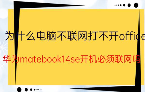 为什么电脑不联网打不开office 华为matebook14se开机必须联网吗？